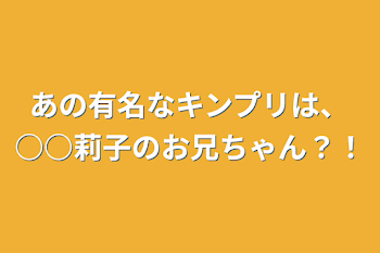 あの有名なキンプリは、○○莉子のお兄ちゃん？！