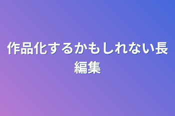 作品化するかもしれない長編集