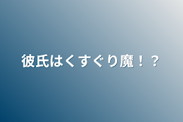 彼氏はくすぐり魔！？