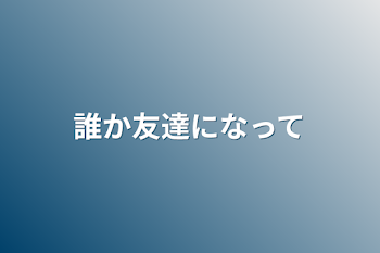 誰か友達になって