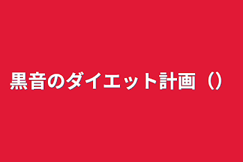 黒音のダイエット計画（）