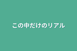 この中だけのリアル