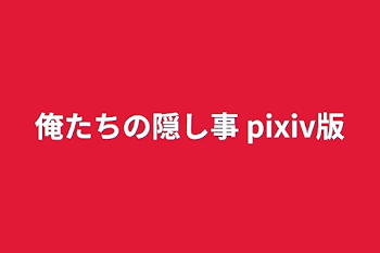 俺たちの隠し事 pixiv版