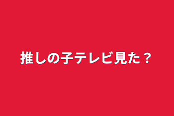 推しの子テレビ見た？