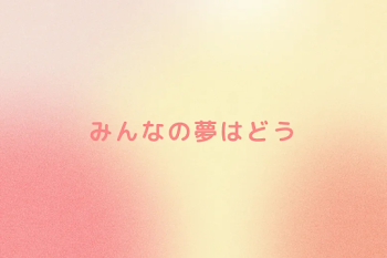 みんなの夢はどう