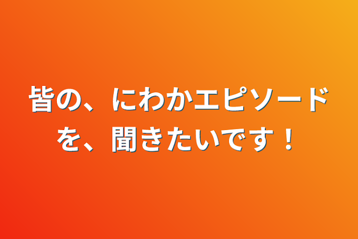 「皆の、にわかエピソードを、聞きたいです！」のメインビジュアル