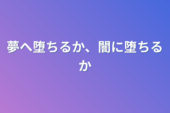 夢へ堕ちるか、闇に堕ちるか