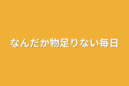 なんだか物足りない毎日