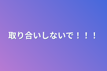 「取り合いしないで！！！」のメインビジュアル