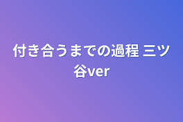 付き合うまでの過程      三ツ谷ver