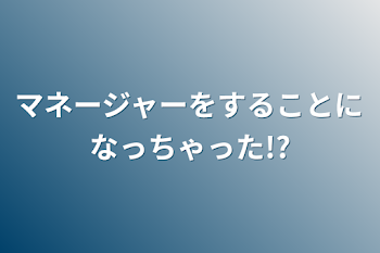 マネージャーをすることになっちゃった!?