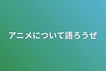 アニメについて語ろうぜ