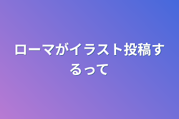 ローマがイラスト投稿するって