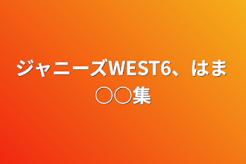 「ジャニーズWEST6、はま○○集」のメインビジュアル