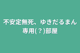 不安定無死、ゆきだるまん専用(？)部屋