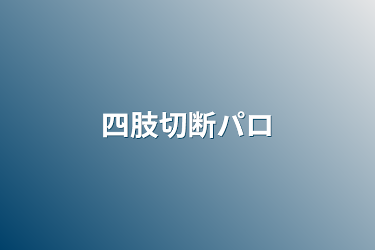 「四肢切断パロ」のメインビジュアル