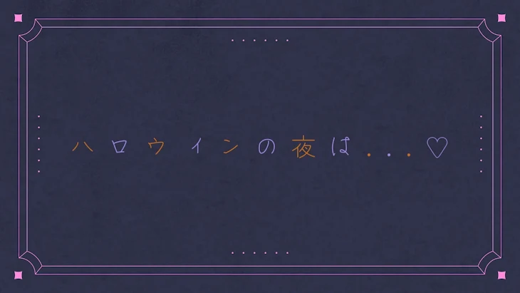 「ハ ロ ウ ィ ン の 夜 は . . . ♡」のメインビジュアル