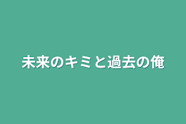 未来のキミと過去の俺