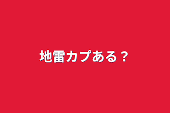 地雷カプある？