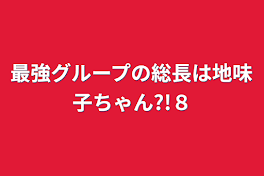 最強グループの総長は地味子ちゃん?!８