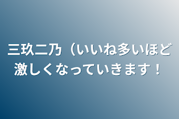 「三玖二乃（いいね多いほど激しくなっていきます！」のメインビジュアル