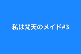 私は梵天のメイド#3