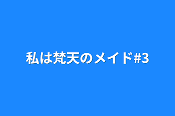 私は梵天のメイド#3