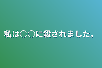 私は○○に殺されました。