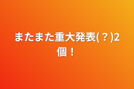 またまた重大発表(？)2個！