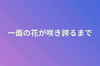 「一面の花が咲き誇るまで」のメインビジュアル