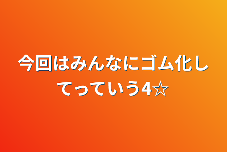 「今回はみんなにゴム化してっていう4☆」のメインビジュアル