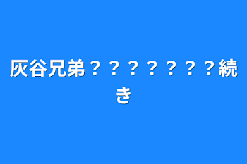 灰谷兄弟？？？？？？？続き