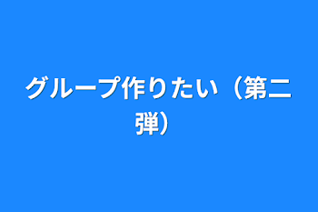 グループ作りたい（第二弾）