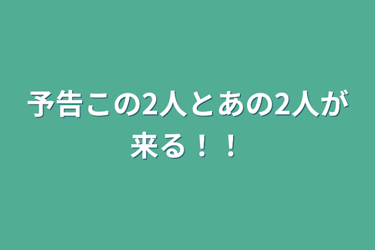 「予告この2人とあの2人が来る！！」のメインビジュアル