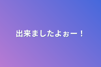 出来ましたよぉー！