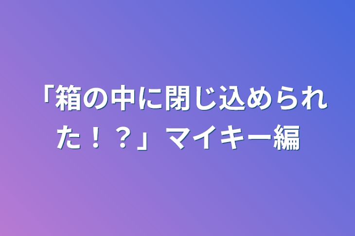 「「箱の中に閉じ込められた！？」マイキー編」のメインビジュアル