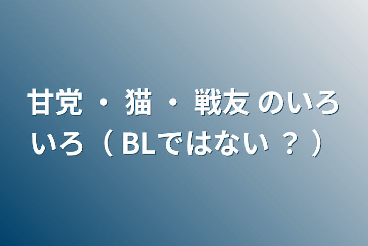 「甘党 ・ 猫 ・ 戦友 のいろいろ（ BLではない ？ ）」のメインビジュアル