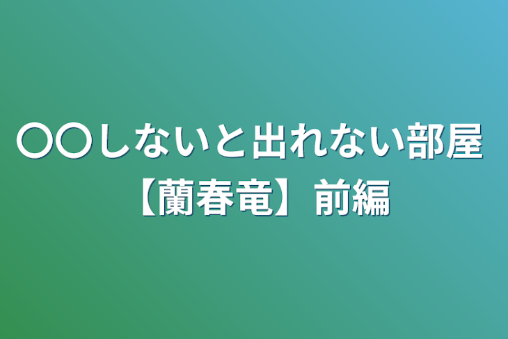 「〇〇しないと出れない部屋 【蘭春竜】前編」のメインビジュアル