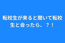 転校生が来ると聞いて転校生と会ったら、？！