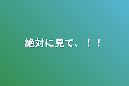 絶対に見て、！！