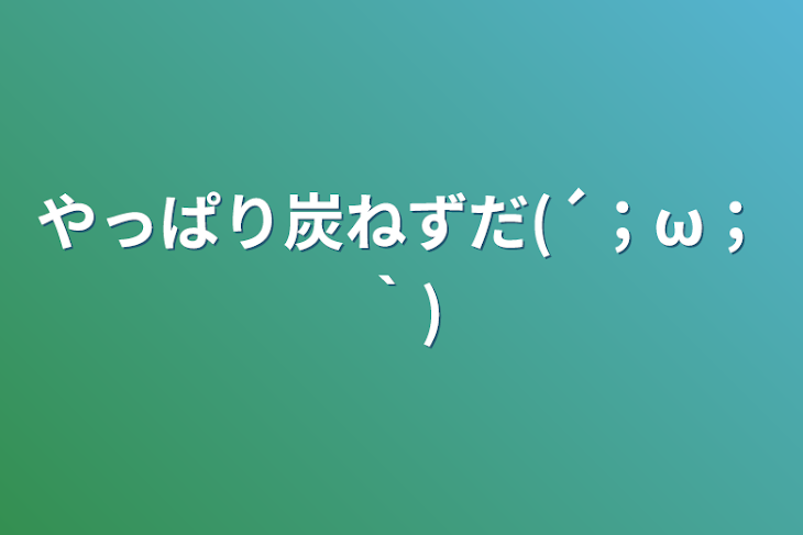 「やっぱり炭ねずだ(´；ω；｀)」のメインビジュアル