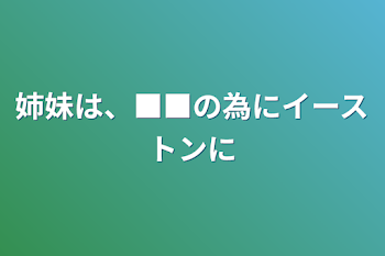 姉妹は、■■の為にイーストンに