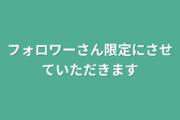 フォロワーさん限定にさせていただきます