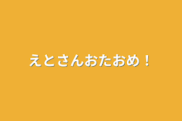 えとさんおたおめ！