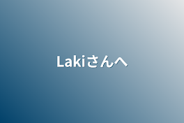 Lakiさんへ