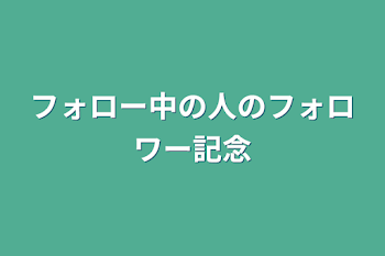 フォロー中の人のフォロワー記念