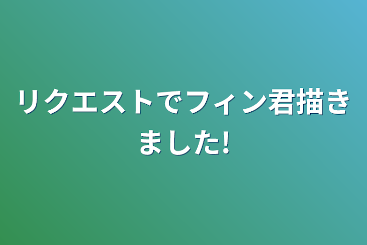 「リクエストでフィン君描きました!」のメインビジュアル