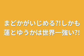 まどかがいじめる?!しかも蓮とゆうかは世界一強い?!