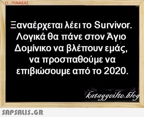 ΟΠΙΝΑΚΑΣ Ξαναέρχεται λέει το Survivor . Λογικά θα πάνε στον Άγιο Δομίνικο να βλέπουν εμάς, να προσπαθούμε να επιβισου με από το 2020. SAPSALIS.G.