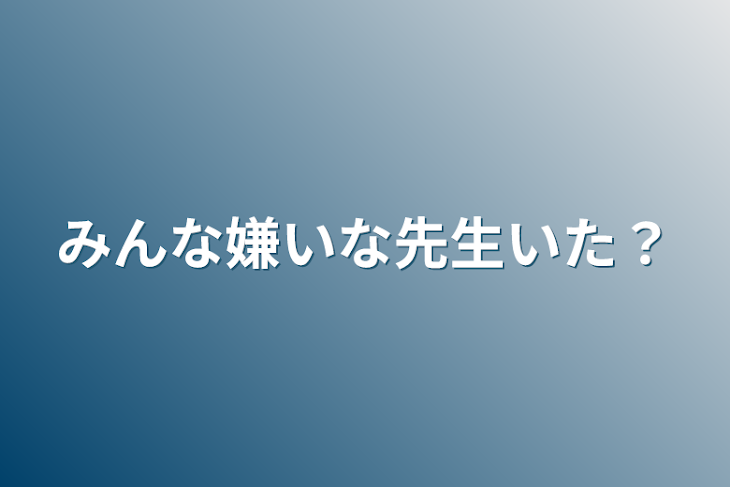 「みんな嫌いな先生いた？」のメインビジュアル